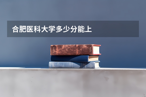 合肥医科大学多少分能上