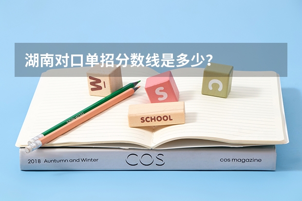 湖南对口单招分数线是多少？