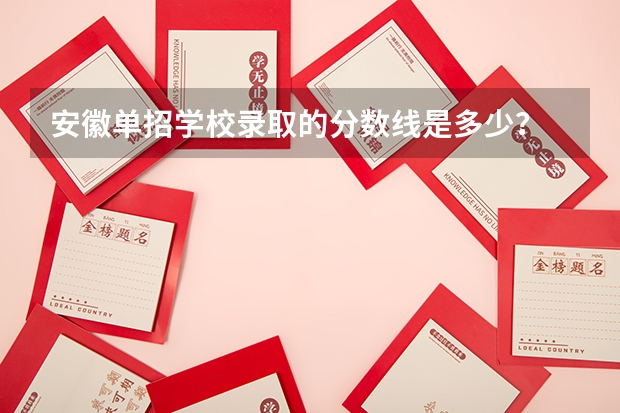 安徽单招学校录取的分数线是多少？