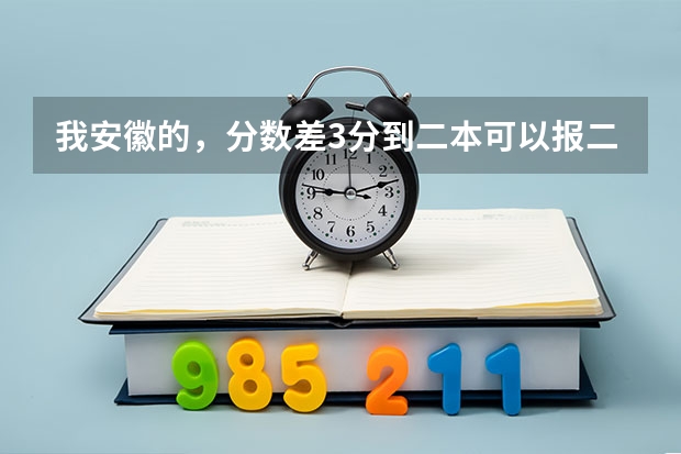 我安徽的,分数差3分到二本可以报二本吗?·可以介绍些好的三本吗?很急!