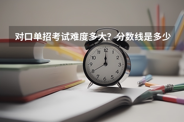 对口单招考试难度多大？分数线是多少？