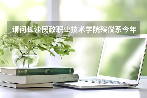 请问长沙民政职业技术学院殡仪系今年来的录取分数线是多少？