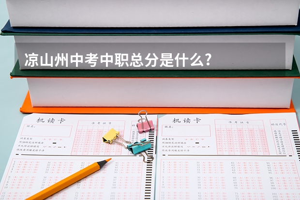 凉山州中考中职总分是什么?
