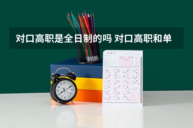 对口高职是全日制的吗 对口高职和单招有什么区别