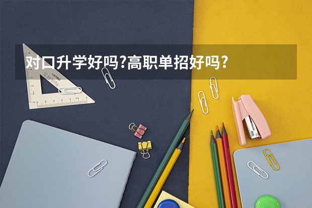 对口升学好吗?高职单招好吗?