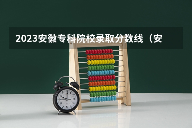 2023安徽专科院校录取分数线（安徽医学高等专科学校分数线）