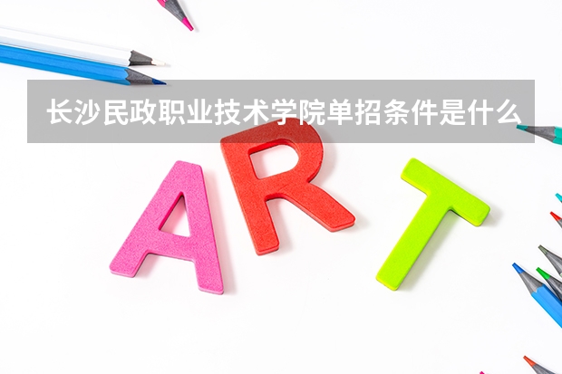 长沙民政职业技术学院单招条件是什么?