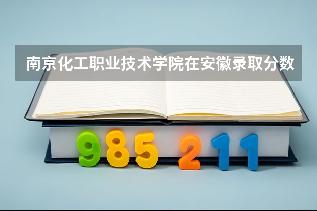 南京化工职业技术学院在安徽录取分数线是多少?