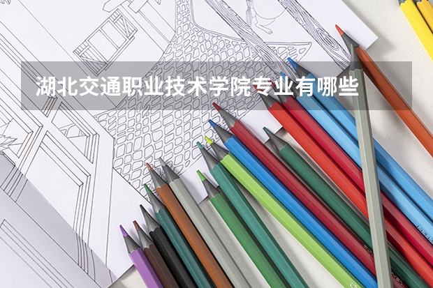 湖北交通职业技术学院专业有哪些