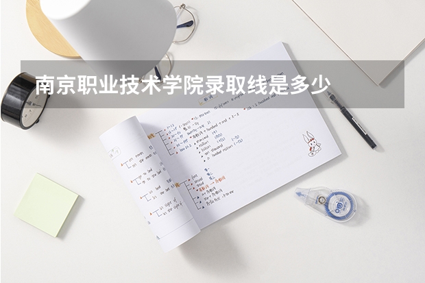 南京职业技术学院录取线是多少