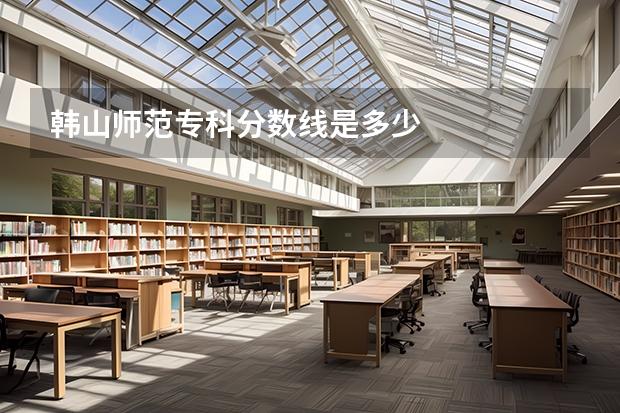 韩山师范专科分数线是多少