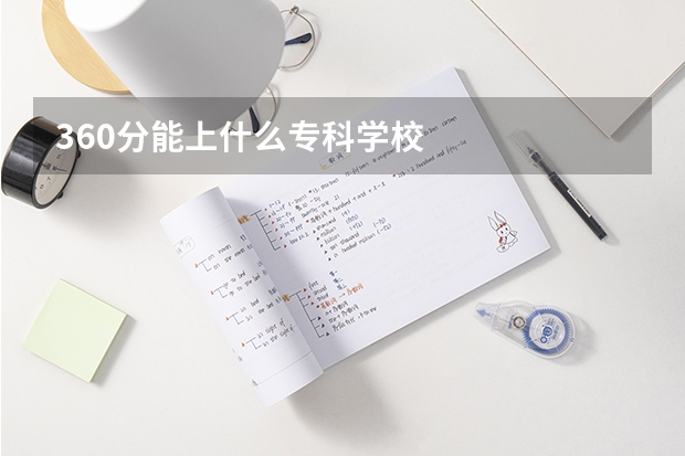 360分能上什么专科学校