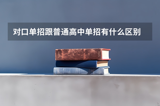 对口单招跟普通高中单招有什么区别