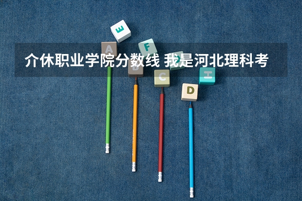 介休职业学院分数线 我是河北理科考生,今年考了321分,不知道能不能去保定学院?