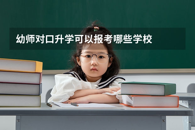 幼师对口升学可以报考哪些学校