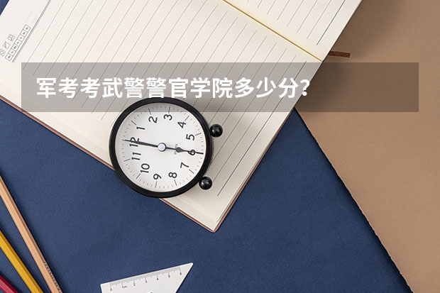 军考考武警警官学院多少分？