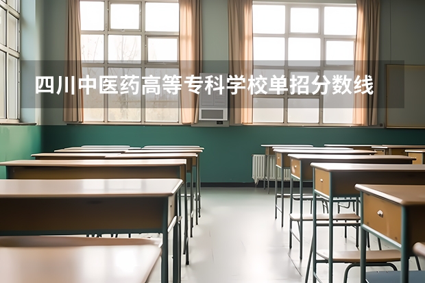 四川中医药高等专科学校单招分数线 2023年四川单招公办学校分数线表