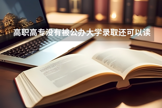 高职高专没有被公办大学录取还可以读民办吗？