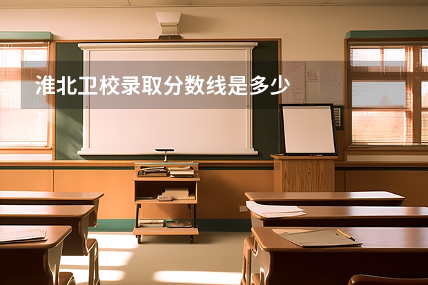 淮北卫校录取分数线是多少