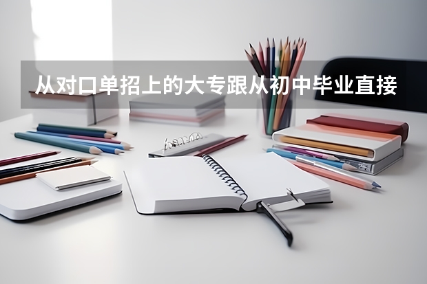 从对口单招上的大专跟从初中毕业直接5年制大专有什么区别？