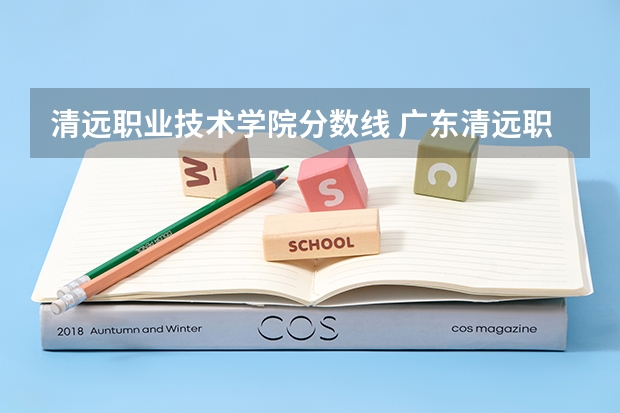 清远职业技术学院分数线 广东清远职业技术学校的分数线？