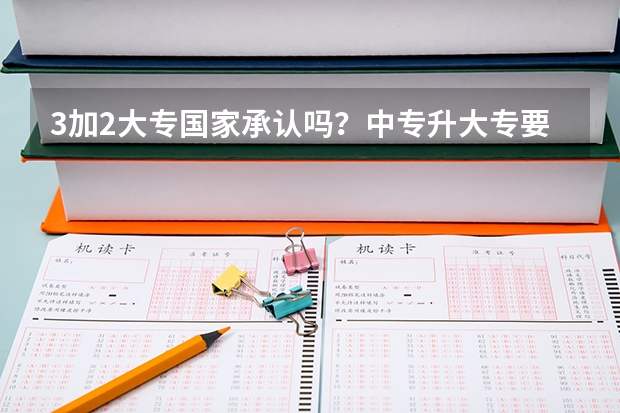 3加2大专国家承认吗？中专升大专要读几年？