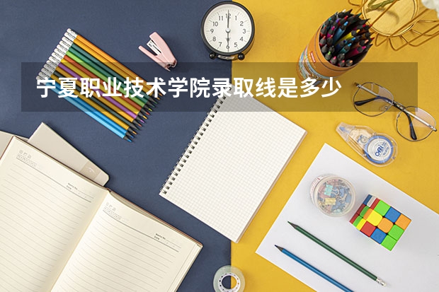 宁夏职业技术学院录取线是多少