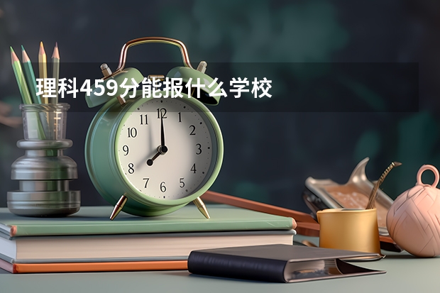 理科459分能报什么学校