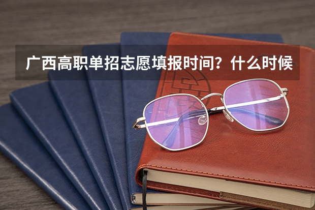 广西高职单招志愿填报时间？什么时候报考？