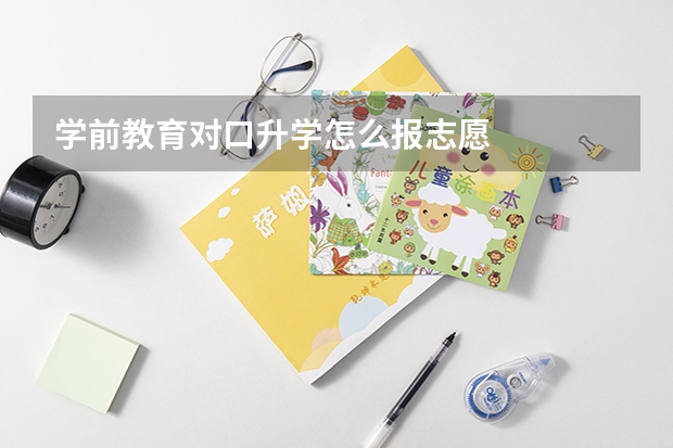 学前教育对口升学怎么报志愿