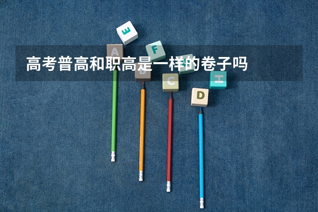 高考普高和职高是一样的卷子吗