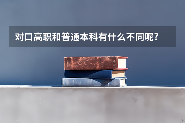 对口高职和普通本科有什么不同呢?