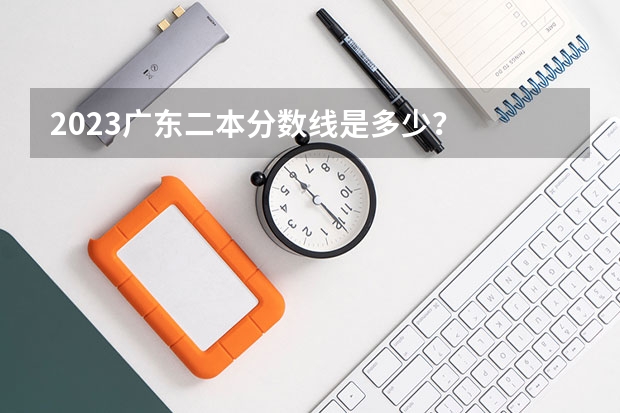 2023广东二本分数线是多少？