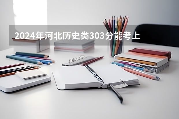2024年河北历史类303分能考上什么大学？