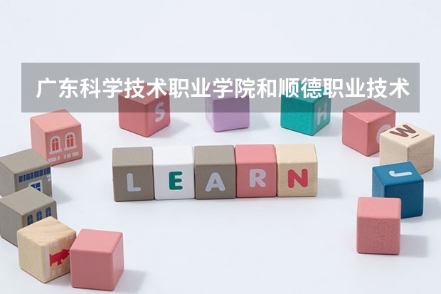 广东科学技术职业学院和顺德职业技术学院   哪个就业率高的？哪间分数线低？我是高职高考的