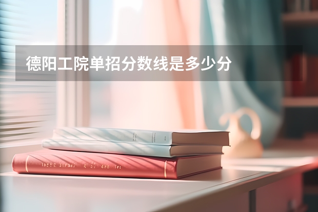 德阳工院单招分数线是多少分