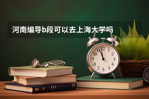 河南编导b段可以去上海大学吗