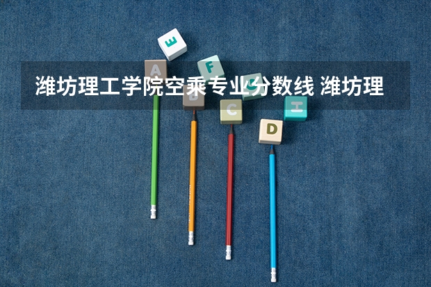 潍坊理工学院空乘专业分数线 潍坊理工体育舞蹈分数线