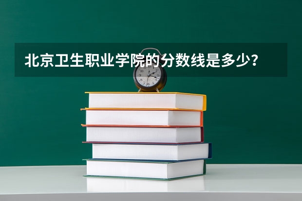 北京卫生职业学院的分数线是多少？