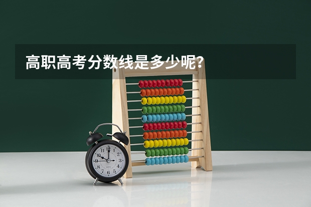高职高考分数线是多少呢？