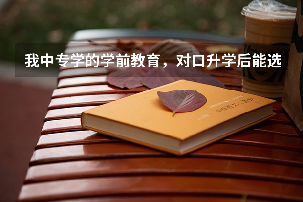我中专学的学前教育，对口升学后能选学小学教育吗？