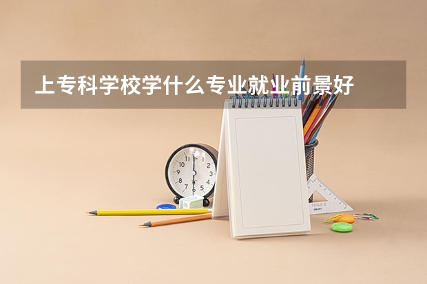 上专科学校学什么专业就业前景好