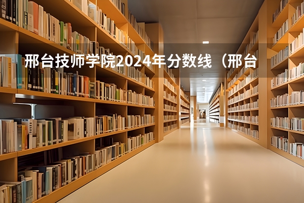 邢台技师学院2024年分数线（邢台军需学院往年高考分数线！）