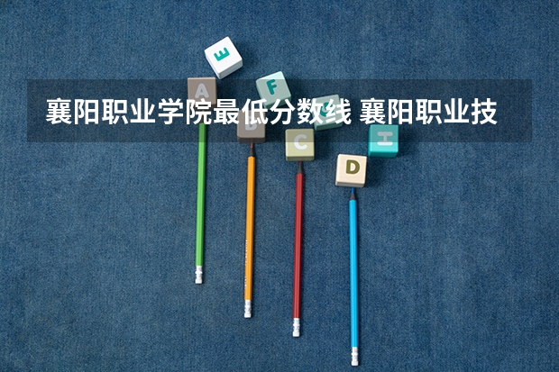 襄阳职业学院最低分数线 襄阳职业技术学院技能高考分数线