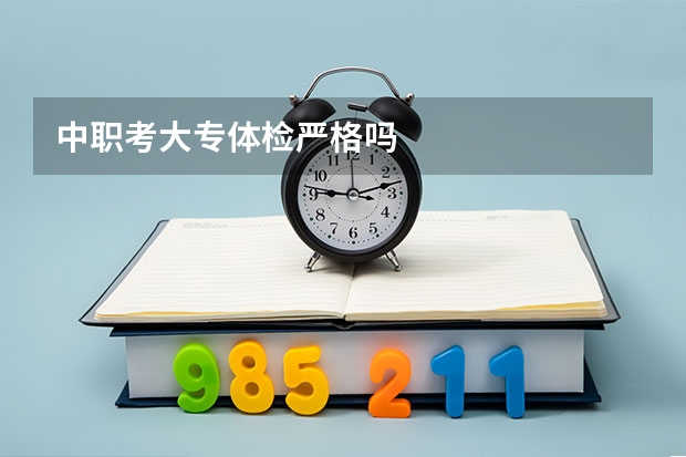 中职考大专体检严格吗