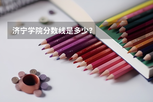 济宁学院分数线是多少？