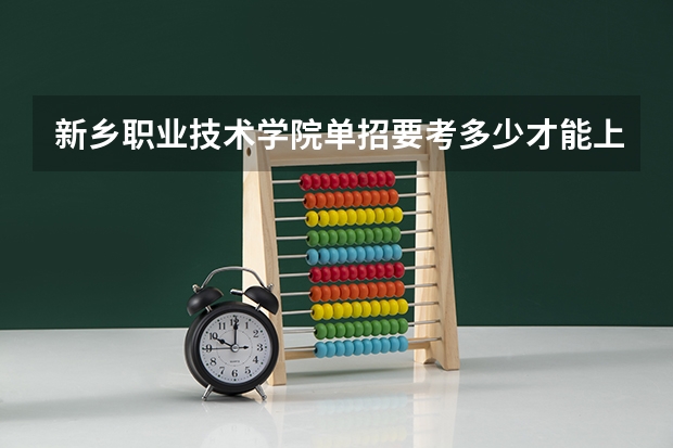 新乡职业技术学院单招要考多少才能上？