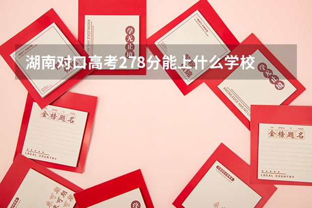 湖南对口高考278分能上什么学校