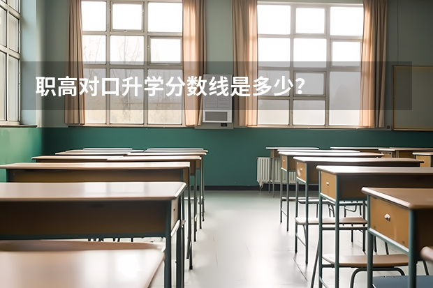 职高对口升学分数线是多少？