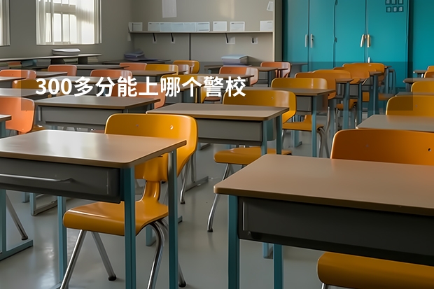 300多分能上哪个警校